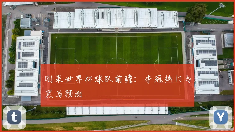 刚果世界杯球队前瞻:夺冠热门与黑马预测