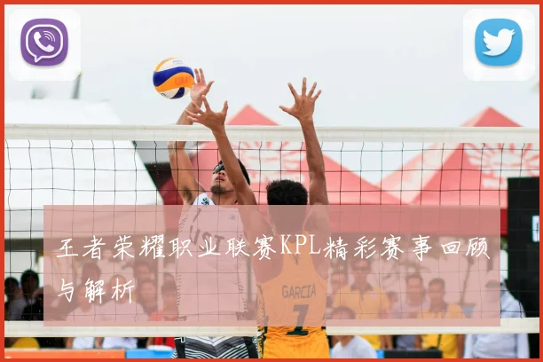 王者荣耀职业联赛KPL精彩赛事回顾与解析