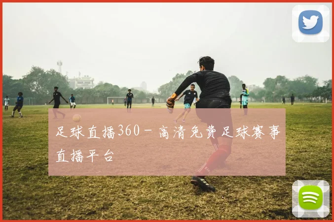 足球直播360 - 高清免费足球赛事直播平台