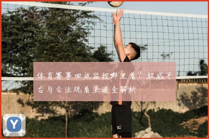 体育赛事回放监控哪里看?权威平台与合法观看渠道全解析