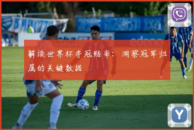 解读世界杯夺冠赔率：洞察冠军归属的关键数据
