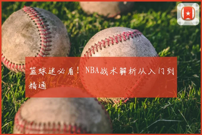 篮球迷必看！NBA战术解析从入门到精通