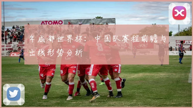 年成都世界杯：中国队赛程前瞻与出线形势分析